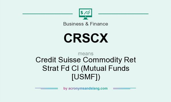 What does CRSCX mean? It stands for Credit Suisse Commodity Ret Strat Fd Cl (Mutual Funds [USMF])