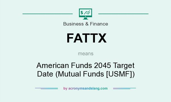 What does FATTX mean? It stands for American Funds 2045 Target Date (Mutual Funds [USMF])