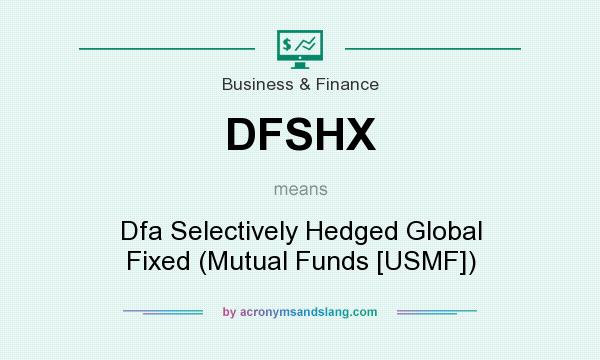 What does DFSHX mean? It stands for Dfa Selectively Hedged Global Fixed (Mutual Funds [USMF])