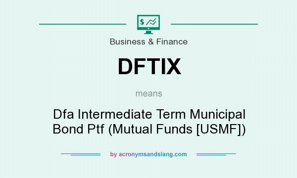 What does DFTIX mean? It stands for Dfa Intermediate Term Municipal Bond Ptf (Mutual Funds [USMF])