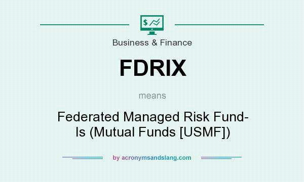 What does FDRIX mean? It stands for Federated Managed Risk Fund- Is (Mutual Funds [USMF])