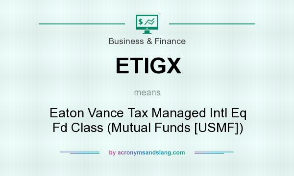 What does ETIGX mean? It stands for Eaton Vance Tax Managed Intl Eq Fd Class (Mutual Funds [USMF])