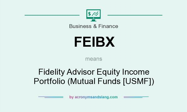 What does FEIBX mean? It stands for Fidelity Advisor Equity Income Portfolio (Mutual Funds [USMF])