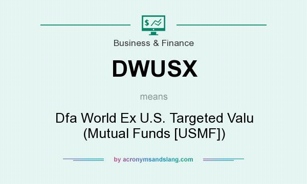 What does DWUSX mean? It stands for Dfa World Ex U.S. Targeted Valu (Mutual Funds [USMF])