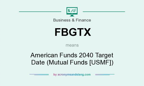 What does FBGTX mean? It stands for American Funds 2040 Target Date (Mutual Funds [USMF])