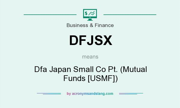 What does DFJSX mean? It stands for Dfa Japan Small Co Pt. (Mutual Funds [USMF])