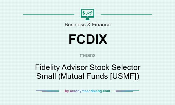 What does FCDIX mean? It stands for Fidelity Advisor Stock Selector Small (Mutual Funds [USMF])