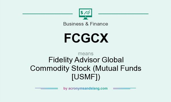 What does FCGCX mean? It stands for Fidelity Advisor Global Commodity Stock (Mutual Funds [USMF])