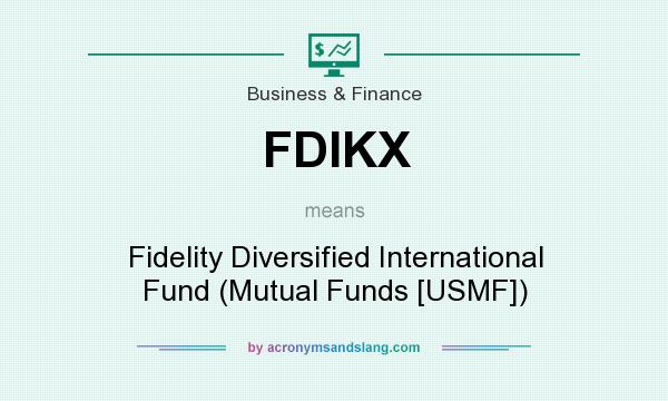 What does FDIKX mean? It stands for Fidelity Diversified International Fund (Mutual Funds [USMF])
