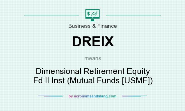 What does DREIX mean? It stands for Dimensional Retirement Equity Fd II Inst (Mutual Funds [USMF])