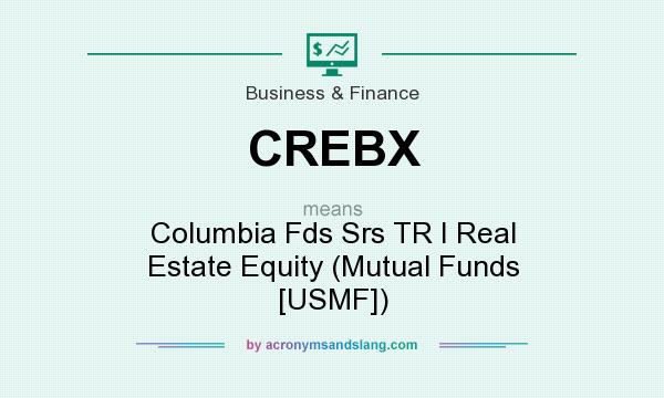 What does CREBX mean? It stands for Columbia Fds Srs TR I Real Estate Equity (Mutual Funds [USMF])