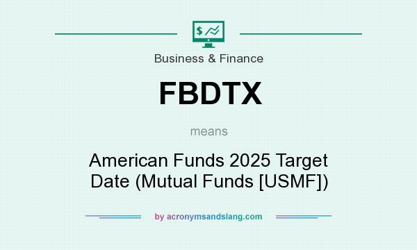 What does FBDTX mean? It stands for American Funds 2025 Target Date (Mutual Funds [USMF])
