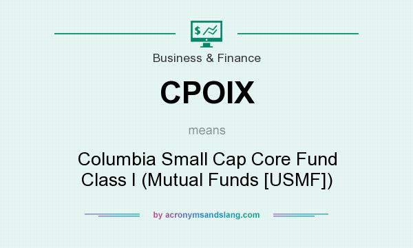 What does CPOIX mean? It stands for Columbia Small Cap Core Fund Class I (Mutual Funds [USMF])