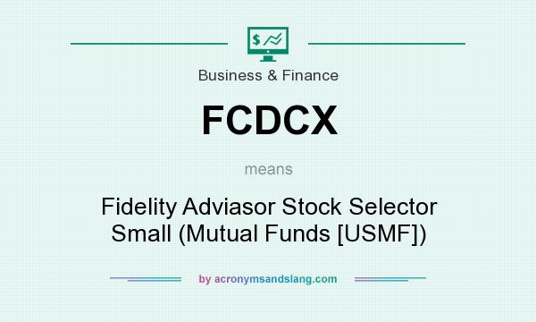 What does FCDCX mean? It stands for Fidelity Adviasor Stock Selector Small (Mutual Funds [USMF])