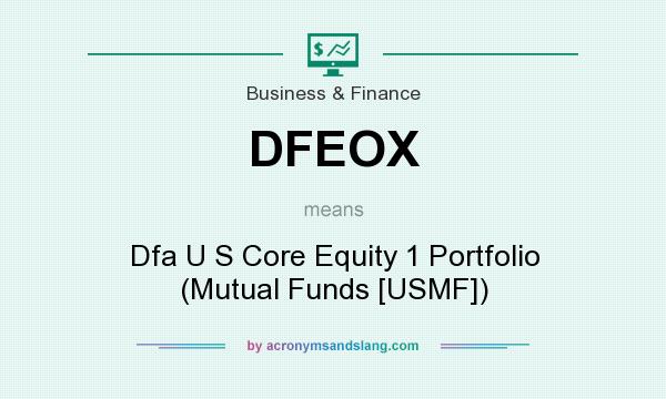 What does DFEOX mean? It stands for Dfa U S Core Equity 1 Portfolio (Mutual Funds [USMF])