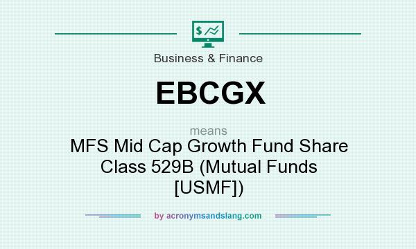 What does EBCGX mean? It stands for MFS Mid Cap Growth Fund Share Class 529B (Mutual Funds [USMF])