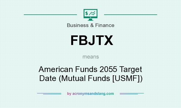 What does FBJTX mean? It stands for American Funds 2055 Target Date (Mutual Funds [USMF])
