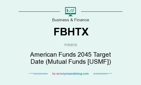 What does FBHTX mean? It stands for American Funds 2045 Target Date (Mutual Funds [USMF])