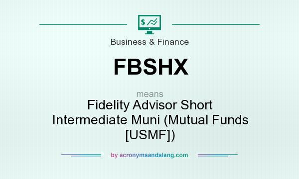 What does FBSHX mean? It stands for Fidelity Advisor Short Intermediate Muni (Mutual Funds [USMF])