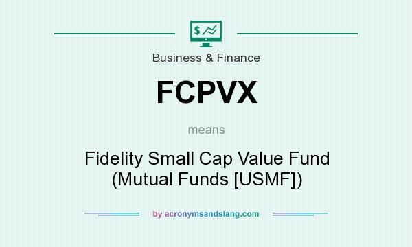 What does FCPVX mean? It stands for Fidelity Small Cap Value Fund (Mutual Funds [USMF])
