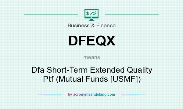 What does DFEQX mean? It stands for Dfa Short-Term Extended Quality Ptf (Mutual Funds [USMF])