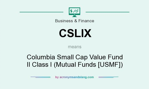 What does CSLIX mean? It stands for Columbia Small Cap Value Fund II Class I (Mutual Funds [USMF])