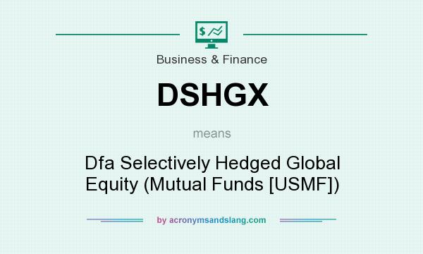 What does DSHGX mean? It stands for Dfa Selectively Hedged Global Equity (Mutual Funds [USMF])