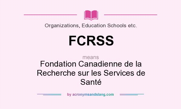 What does FCRSS mean? It stands for Fondation Canadienne de la Recherche sur les Services de Santé