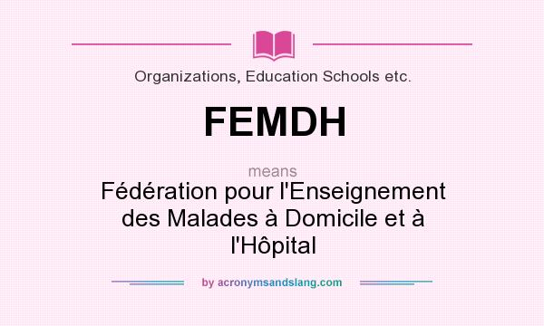 What does FEMDH mean? It stands for Fédération pour l`Enseignement des Malades à Domicile et à l`Hôpital