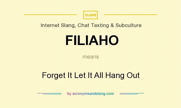 What does FILIAHO mean? It stands for Forget It Let It All Hang Out