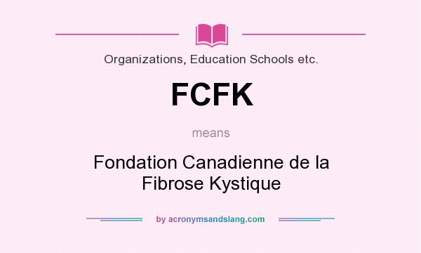 What does FCFK mean? It stands for Fondation Canadienne de la Fibrose Kystique