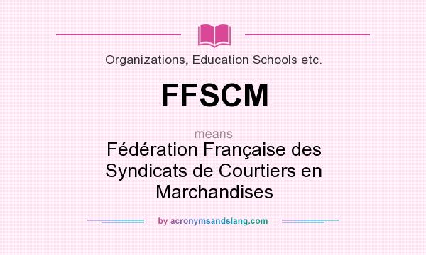 What does FFSCM mean? It stands for Fédération Française des Syndicats de Courtiers en Marchandises