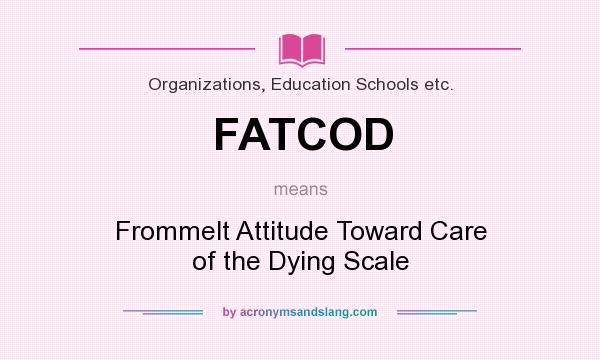 What does FATCOD mean? It stands for Frommelt Attitude Toward Care of the Dying Scale