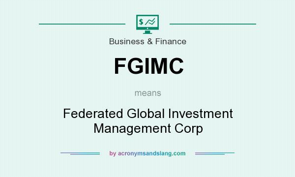 What does FGIMC mean? It stands for Federated Global Investment Management Corp