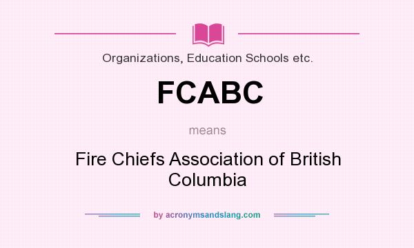 What does FCABC mean? It stands for Fire Chiefs Association of British Columbia