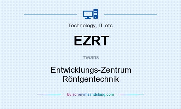 What does EZRT mean? It stands for Entwicklungs-Zentrum Röntgentechnik