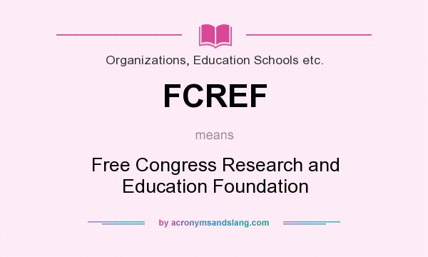 What does FCREF mean? It stands for Free Congress Research and Education Foundation