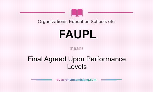 What does FAUPL mean? It stands for Final Agreed Upon Performance Levels