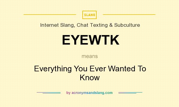 What does EYEWTK mean? It stands for Everything You Ever Wanted To Know