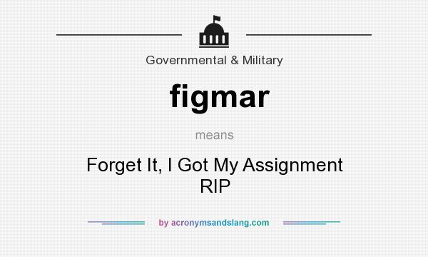 What does figmar mean? It stands for Forget It, I Got My Assignment RIP