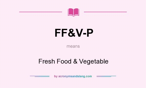 What does FF&V-P mean? It stands for Fresh Food & Vegetable