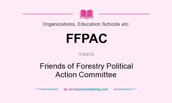 What does FFPAC mean? It stands for Friends of Forestry Political Action Committee