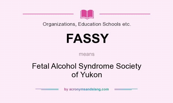 What does FASSY mean? It stands for Fetal Alcohol Syndrome Society of Yukon