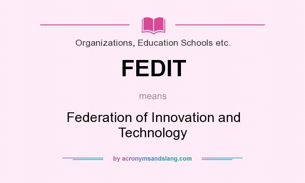 What does FEDIT mean? It stands for Federation of Innovation and Technology