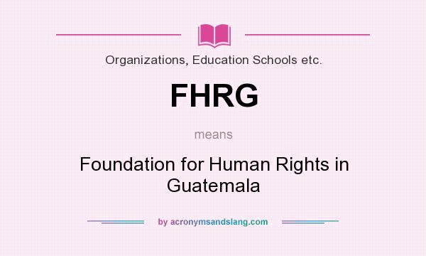 What does FHRG mean? It stands for Foundation for Human Rights in Guatemala