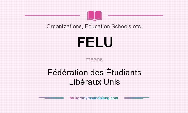 What does FELU mean? It stands for Fédération des Étudiants Libéraux Unis
