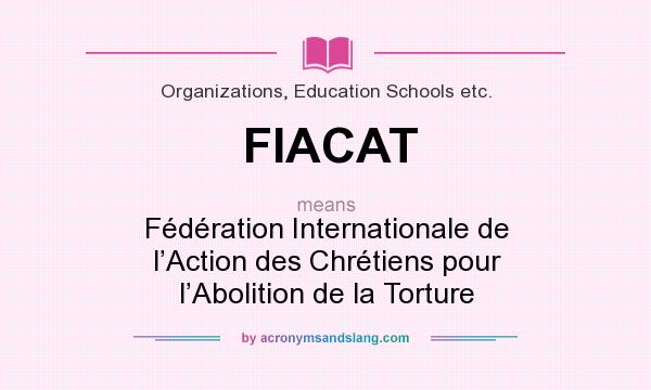 What does FIACAT mean? It stands for Fédération Internationale de l’Action des Chrétiens pour l’Abolition de la Torture