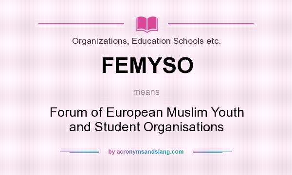 What does FEMYSO mean? It stands for Forum of European Muslim Youth and Student Organisations