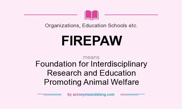What does FIREPAW mean? It stands for Foundation for Interdisciplinary Research and Education Promoting Animal Welfare