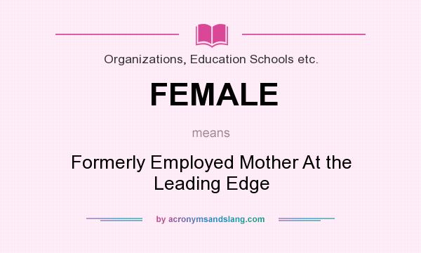 What does FEMALE mean? It stands for Formerly Employed Mother At the Leading Edge